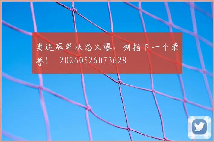 奥运冠军状态火爆,剑指下一个荣誉!_20260526073628