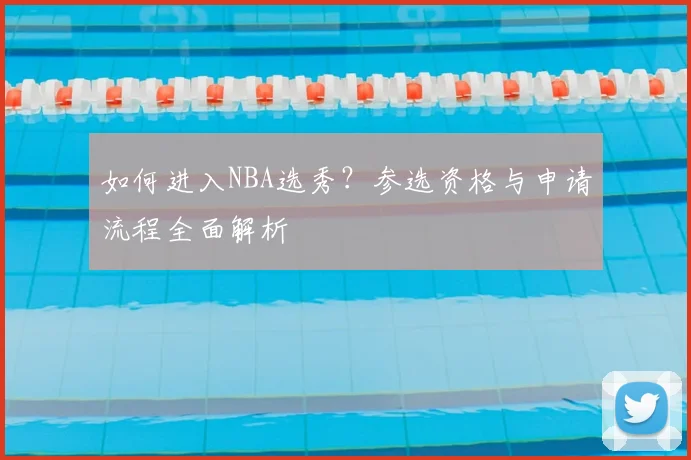 如何进入NBA选秀?参选资格与申请流程全面解析