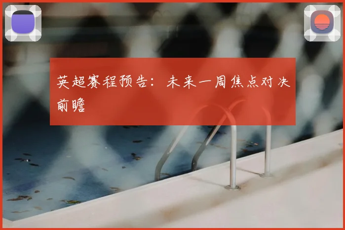 英超赛程预告:未来一周焦点对决前瞻